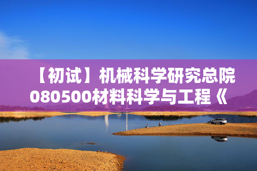 【初试】机械科学研究总院080500材料科学与工程《802材料科学基础》华研电子书