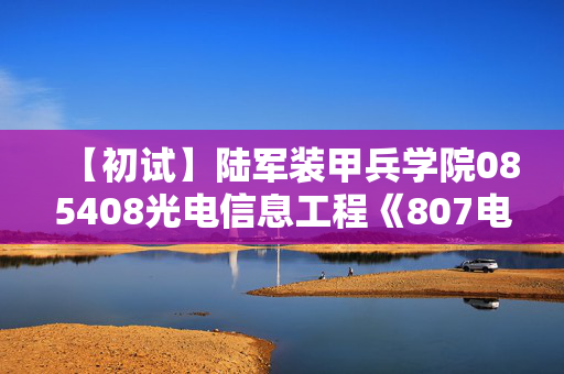 【初试】陆军装甲兵学院085408光电信息工程《807电工电子技术》华研电子书