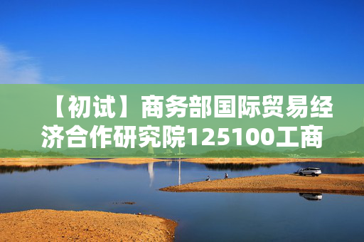 【初试】商务部国际贸易经济合作研究院125100工商管理《199管理类综合能力》华研电子书