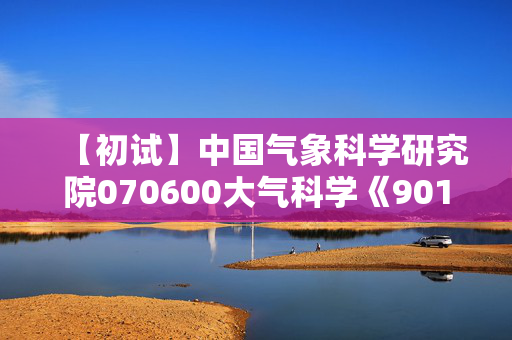 【初试】中国气象科学研究院070600大气科学《901大气科学专业综合》华研电子书